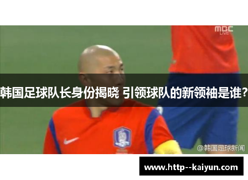 韩国足球队长身份揭晓 引领球队的新领袖是谁？