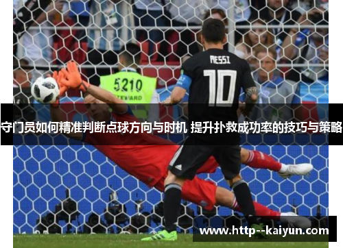 守门员如何精准判断点球方向与时机 提升扑救成功率的技巧与策略 守门员如何精准判断点球方向与时机 提升扑救成功率的技巧与策略