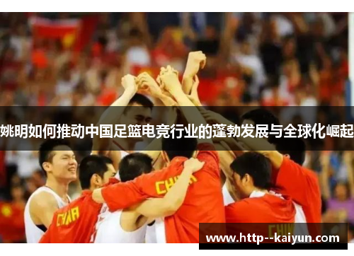 姚明如何推动中国足篮电竞行业的蓬勃发展与全球化崛起