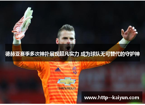 德赫亚赛季多次神扑展现超凡实力 成为球队无可替代的守护神 德赫亚赛季多次神扑展现超凡实力 成为球队无可替代的守护神