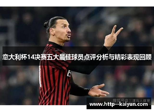 意大利杯14决赛五大最佳球员点评分析与精彩表现回顾 意大利杯14决赛五大最佳球员点评分析与精彩表现回顾