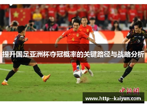 提升国足亚洲杯夺冠概率的关键路径与战略分析