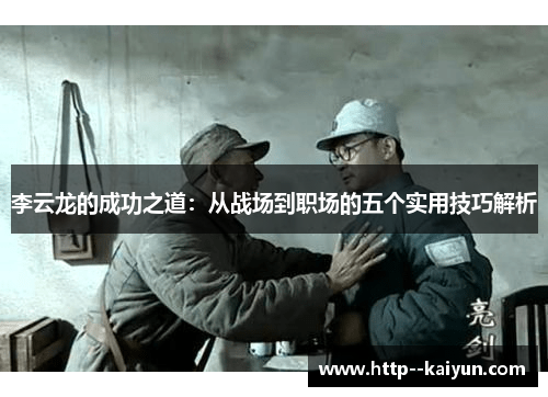 李云龙的成功之道：从战场到职场的五个实用技巧解析