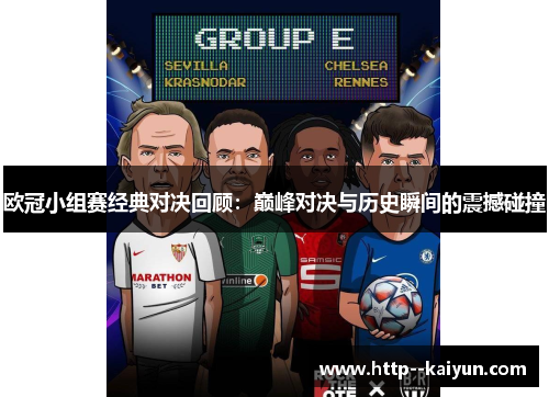 欧冠小组赛经典对决回顾：巅峰对决与历史瞬间的震撼碰撞