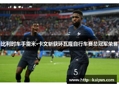比利时车手雷米·卡文斩获环瓦隆自行车赛总冠军荣誉 比利时车手雷米·卡文斩获环瓦隆自行车赛总冠军荣誉