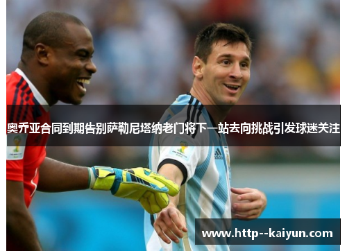 奥乔亚合同到期告别萨勒尼塔纳老门将下一站去向挑战引发球迷关注 奥乔亚合同到期告别萨勒尼塔纳老门将下一站去向挑战引发球迷关注