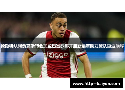 德斯特从阿贾克斯转会加盟巴塞罗那开启新篇章助力球队重返巅峰