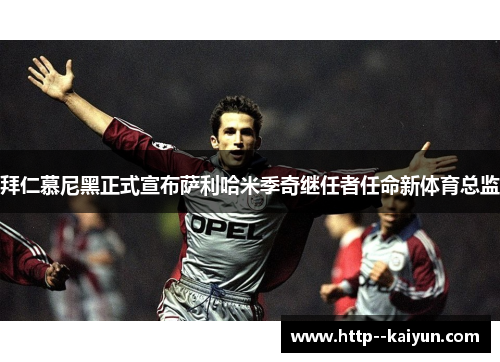 拜仁慕尼黑正式宣布萨利哈米季奇继任者任命新体育总监