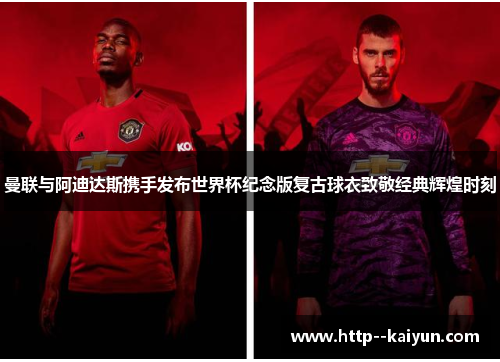曼联与阿迪达斯携手发布世界杯纪念版复古球衣致敬经典辉煌时刻