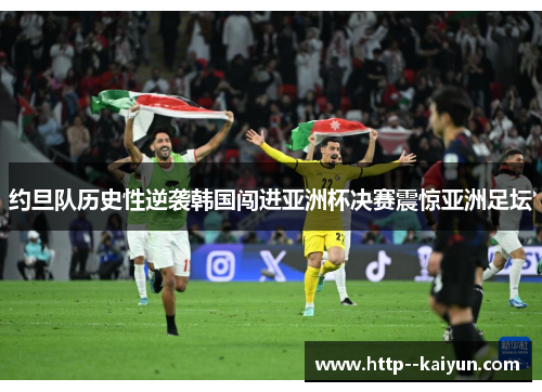 约旦队历史性逆袭韩国闯进亚洲杯决赛震惊亚洲足坛 约旦队历史性逆袭韩国闯进亚洲杯决赛震惊亚洲足坛