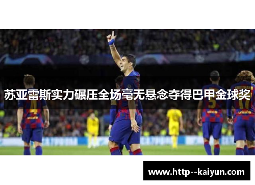 苏亚雷斯实力碾压全场毫无悬念夺得巴甲金球奖 苏亚雷斯实力碾压全场毫无悬念夺得巴甲金球奖