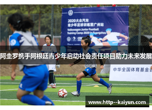 阿圭罗携手阿根廷青少年启动社会责任项目助力未来发展