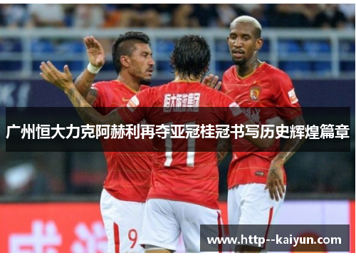 广州恒大力克阿赫利再夺亚冠桂冠书写历史辉煌篇章 广州恒大力克阿赫利再夺亚冠桂冠书写历史辉煌篇章