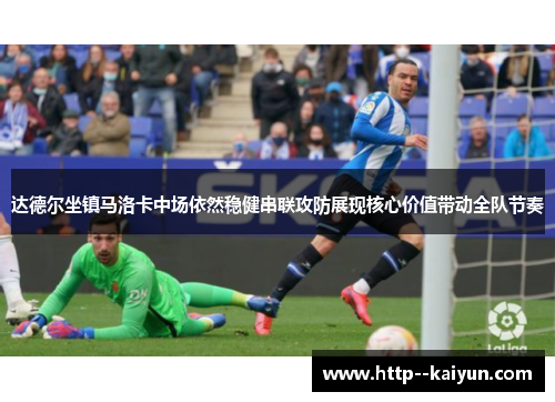 达德尔坐镇马洛卡中场依然稳健串联攻防展现核心价值带动全队节奏