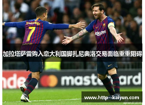 加拉塔萨雷购入意大利国脚扎尼奥洛交易面临重重阻碍