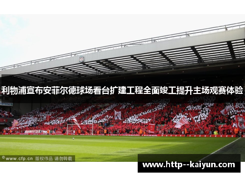 利物浦宣布安菲尔德球场看台扩建工程全面竣工提升主场观赛体验