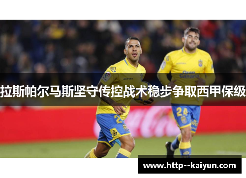 拉斯帕尔马斯坚守传控战术稳步争取西甲保级 拉斯帕尔马斯坚守传控战术稳步争取西甲保级