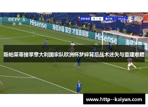 斯帕莱蒂接掌意大利国家队欧洲杯梦碎背后战术迷失与重建难题 斯帕莱蒂接掌意大利国家队欧洲杯梦碎背后战术迷失与重建难题