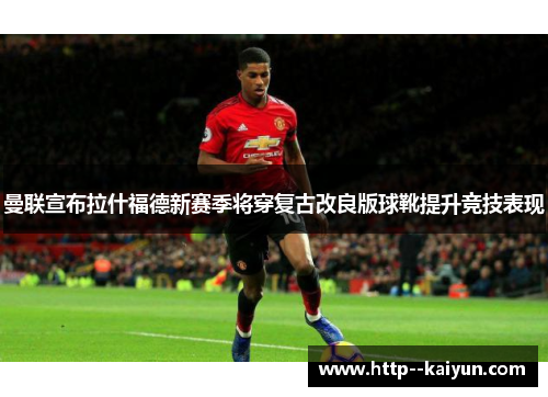 曼联宣布拉什福德新赛季将穿复古改良版球靴提升竞技表现 曼联宣布拉什福德新赛季将穿复古改良版球靴提升竞技表现